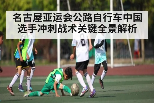 名古屋亚运会公路自行车中国选手冲刺战术关键全景解析