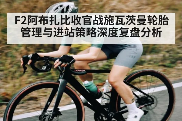 F2阿布扎比收官战施瓦茨曼轮胎管理与进站策略深度复盘分析