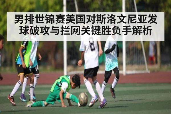 男排世锦赛美国对斯洛文尼亚发球破攻与拦网关键胜负手解析