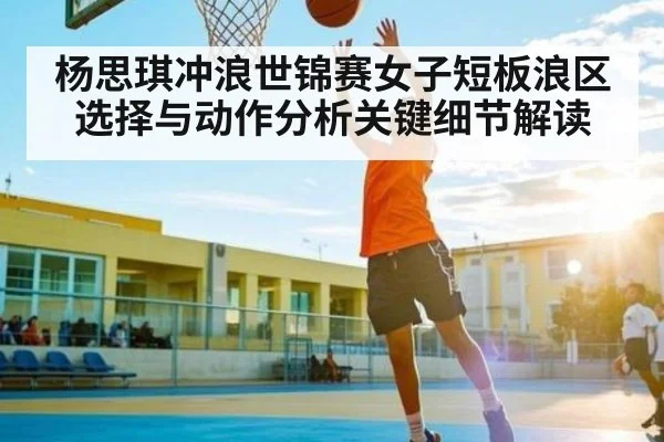 杨思琪冲浪世锦赛女子短板浪区选择与动作分析关键细节解读